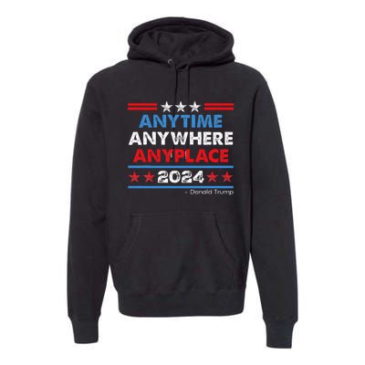 Anytime Anywhere Anyplace Donald Trump 2024 Premium Hoodie