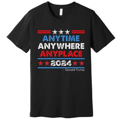 Anytime Anywhere Anyplace Donald Trump 2024 Premium T-Shirt