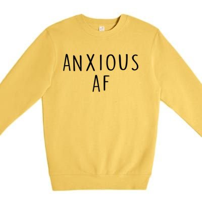 Anxious Af Anxiety Panic Stress Tal Health Awareness Meme Cool Gift Premium Crewneck Sweatshirt