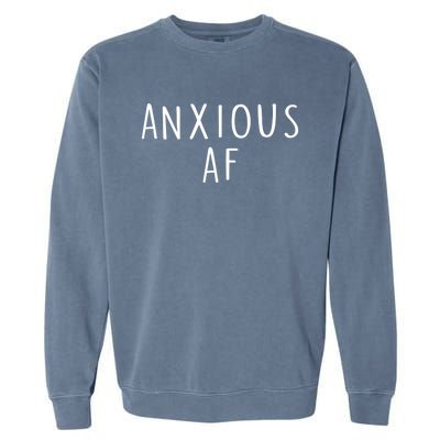 Anxious Af Anxiety Panic Stress Tal Health Awareness Meme Cool Gift Garment-Dyed Sweatshirt