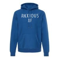 Anxious Af Anxiety Panic Stress Tal Health Awareness Meme Cool Gift Premium Hoodie