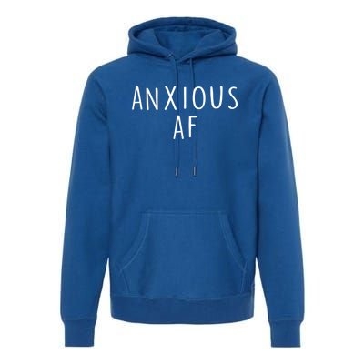 Anxious Af Anxiety Panic Stress Tal Health Awareness Meme Cool Gift Premium Hoodie