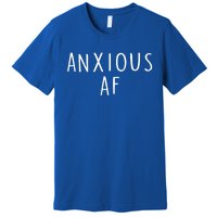 Anxious Af Anxiety Panic Stress Tal Health Awareness Meme Cool Gift Premium T-Shirt