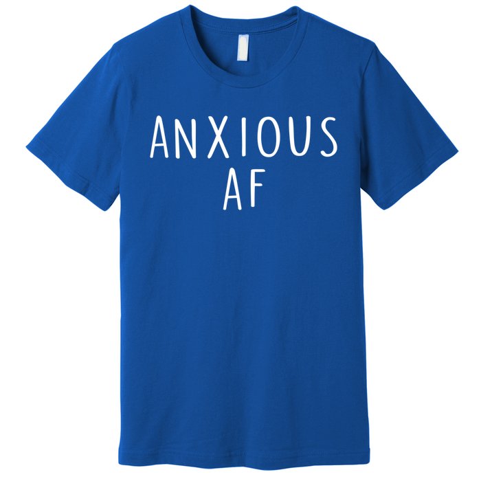 Anxious Af Anxiety Panic Stress Tal Health Awareness Meme Cool Gift Premium T-Shirt