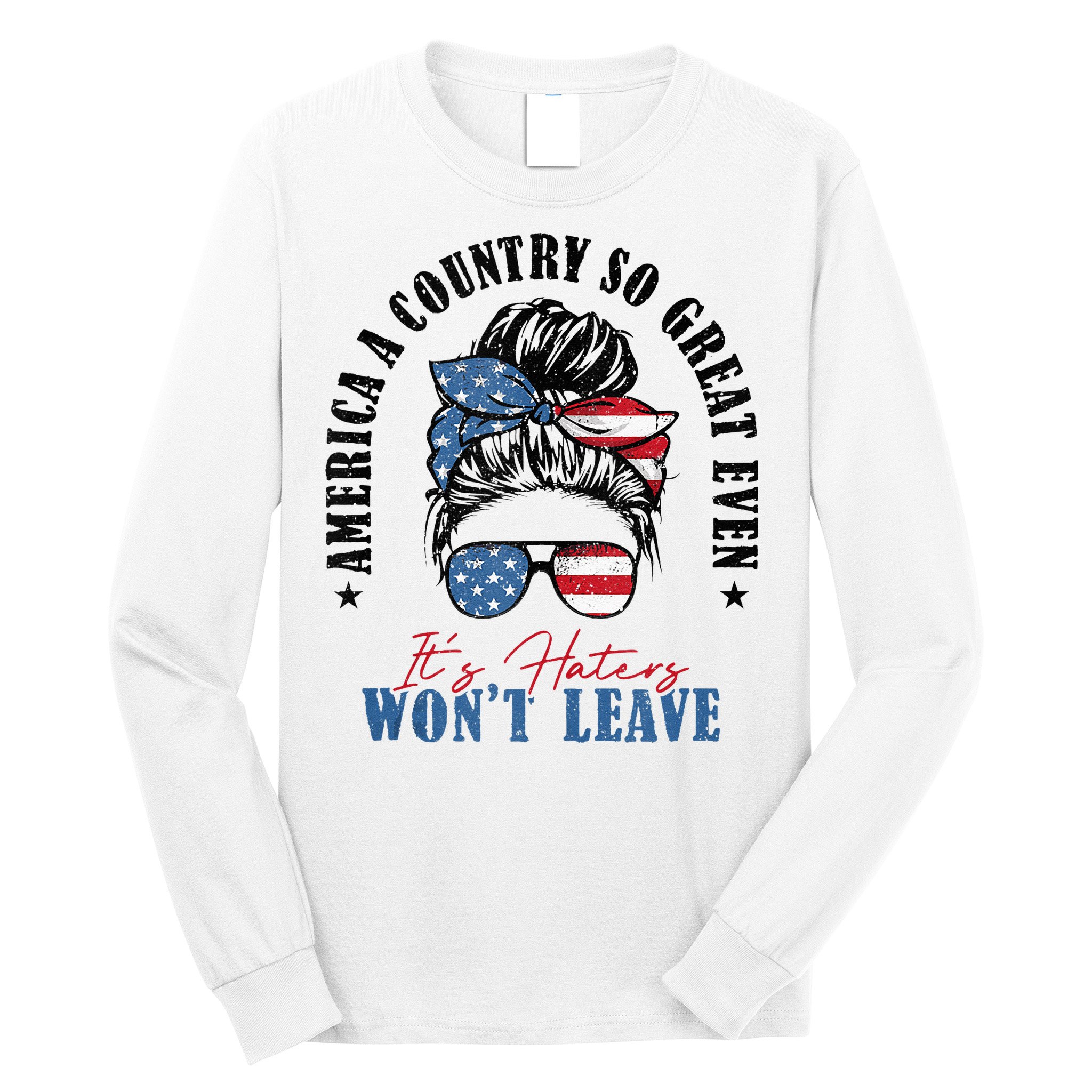 America A Country So Great Even It's Haters Won't Leave Long Sleeve Shirt