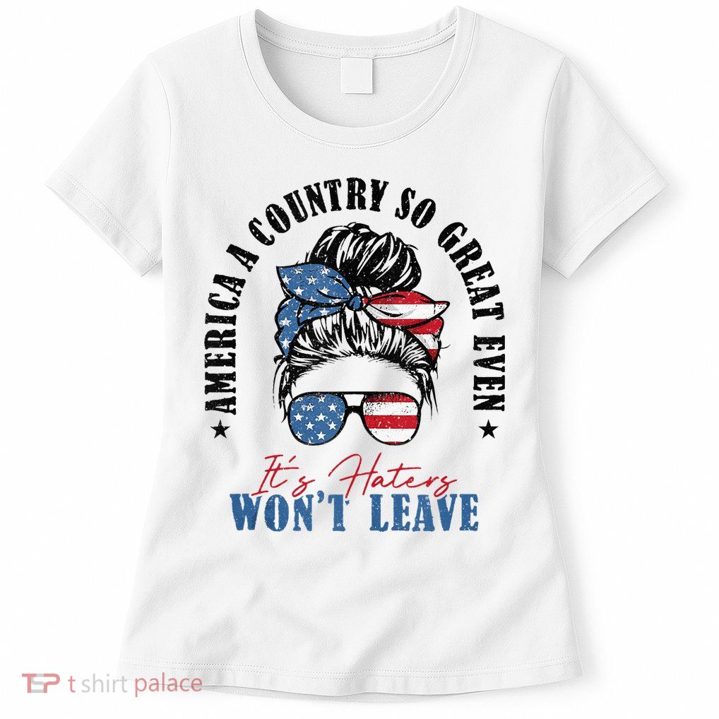 America A Country So Great Even It's Haters Won't Leave Womens T-Shirt