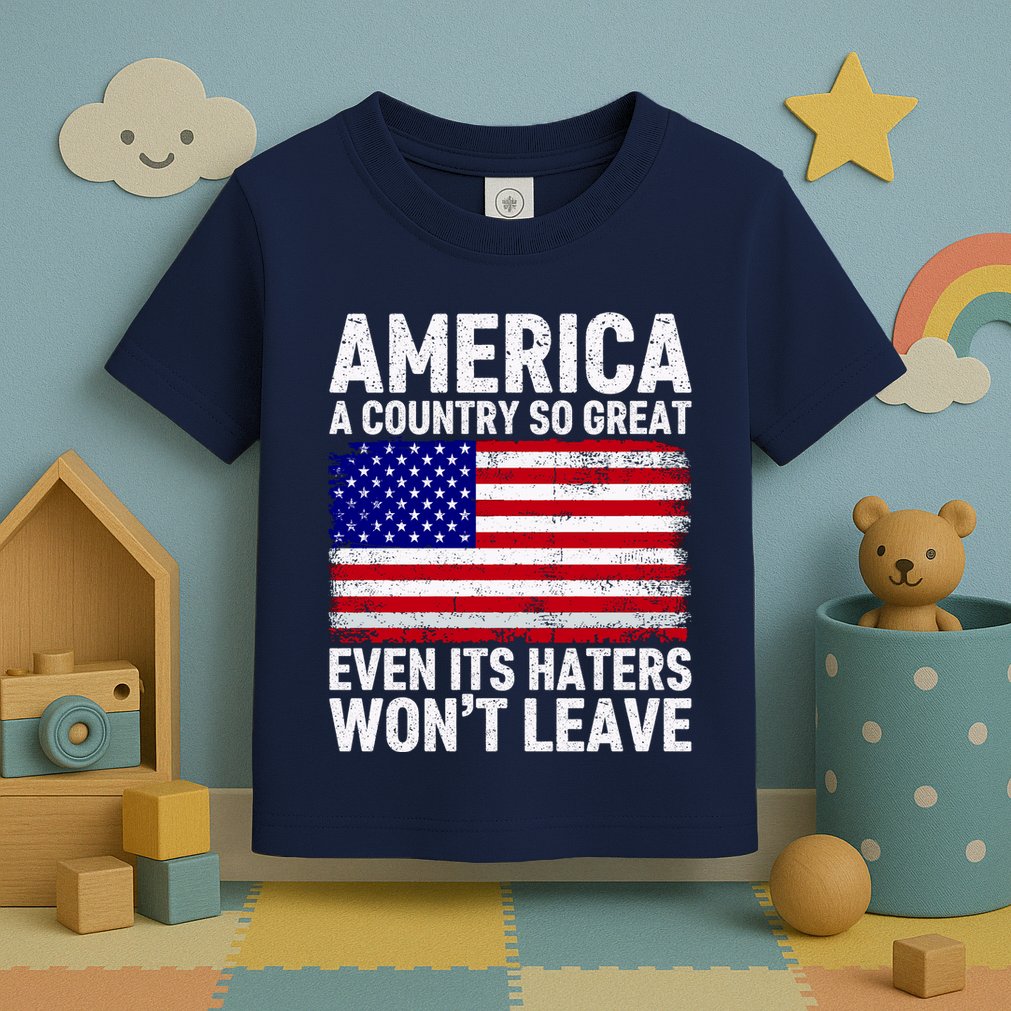 America A Country So Great Even Its Haters WonT Leave Toddler T-Shirt