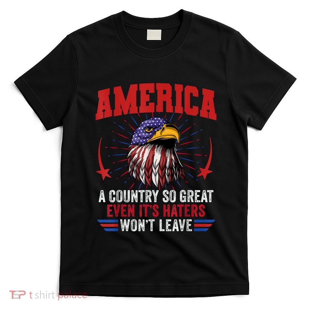 America A Country So Great Even Its Haters Wont Leave T-Shirt
