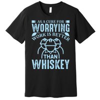 As A Cure For Worrying Work Is Better Than Whiskey Premium T-Shirt