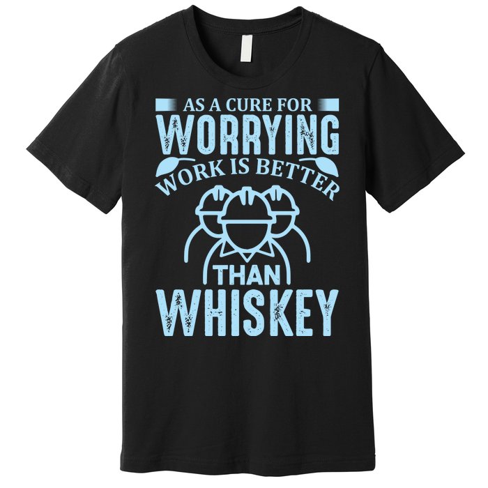 As A Cure For Worrying Work Is Better Than Whiskey Premium T-Shirt