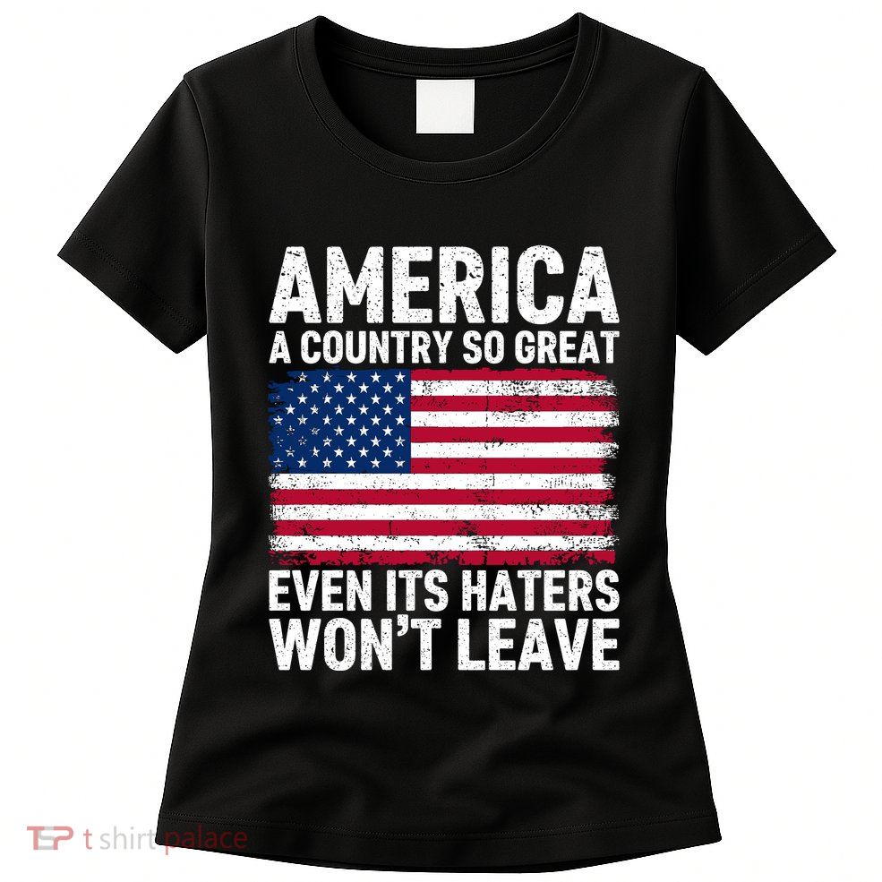 America A Country So Great Even Its Haters Wont Leave Womens T-Shirt