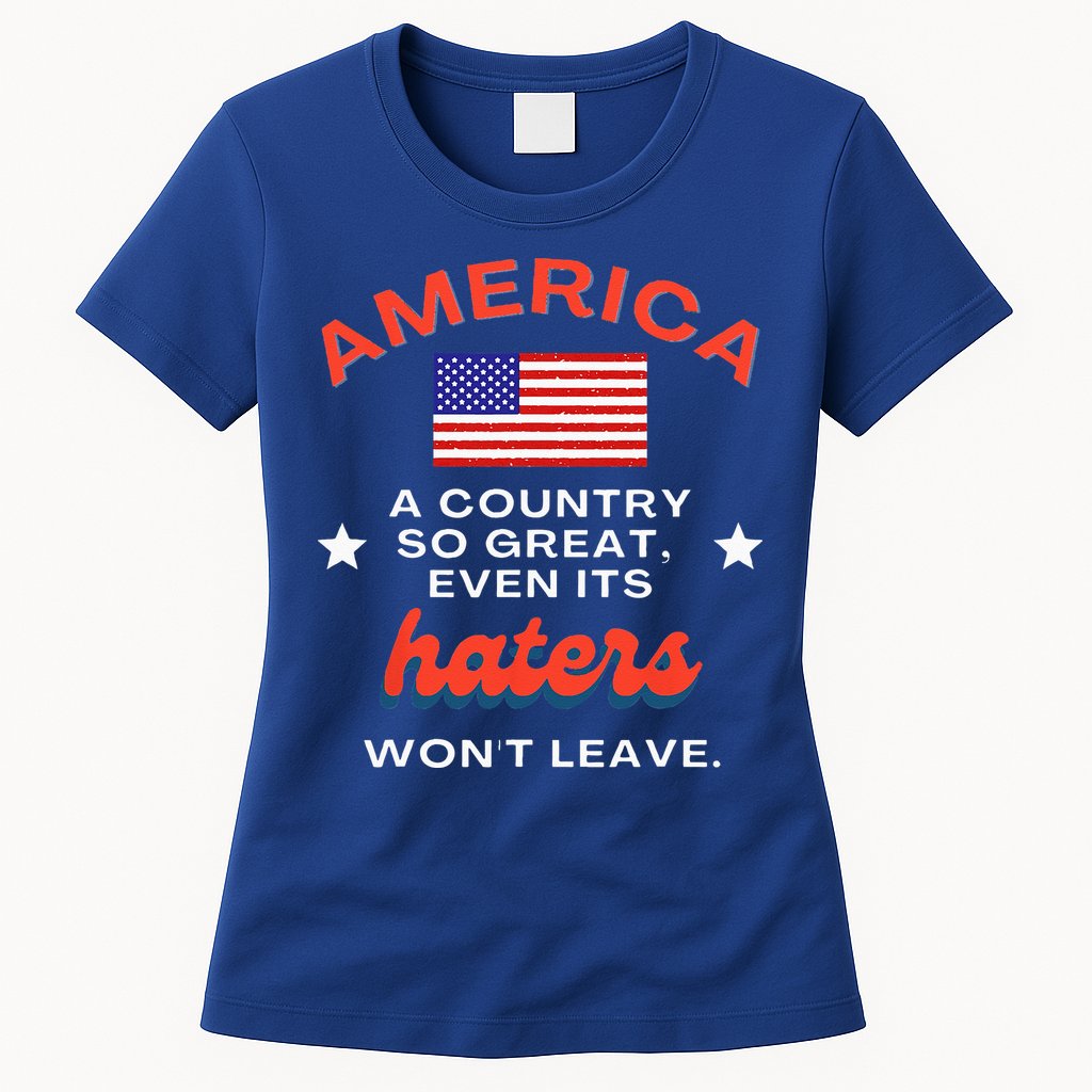 America A Country So Great Even Its Haters Wont Leave Womens T-Shirt