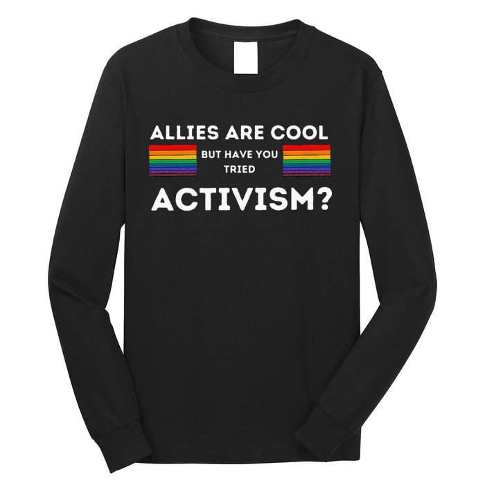 Allies Are Cool But Have You Tried Activism Pride Long Sleeve Shirt