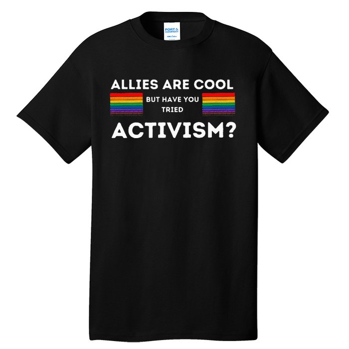 Allies Are Cool But Have You Tried Activism Pride Tall T-Shirt