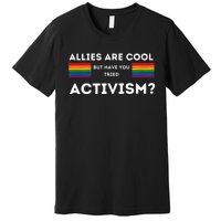 Allies Are Cool But Have You Tried Activism Pride Premium T-Shirt