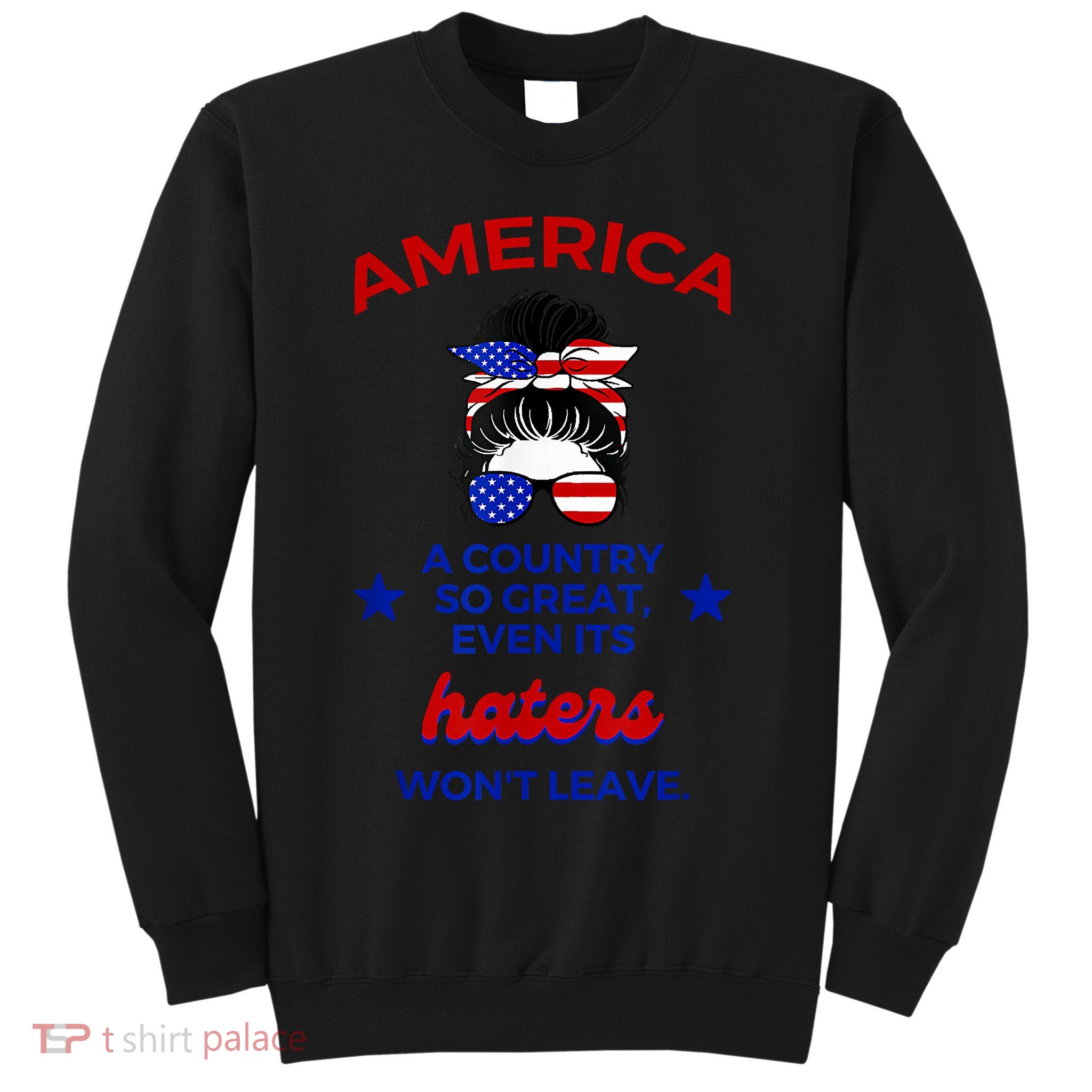 America A Country So Great Even Its Haters Wont Leave Sweatshirt