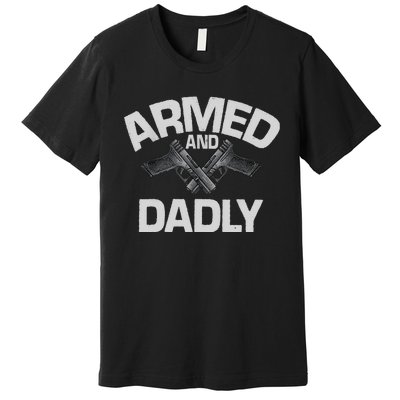 Armed And Dadly Funny Deadly Father Gift For Fathers Day Premium T-Shirt