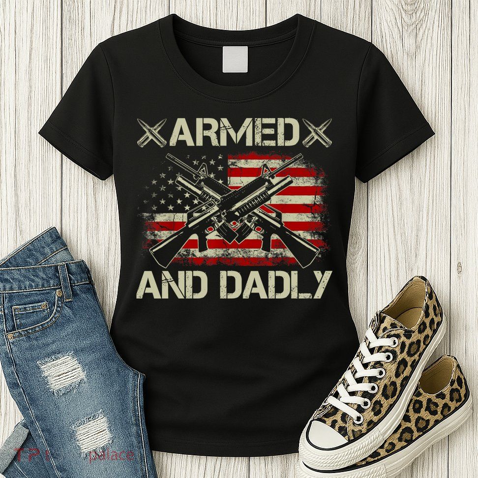 Armed And Dadly Funny Deadly Father Gifts For Fathers Day Womens T-Shirt