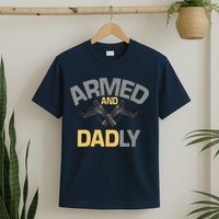 Armed And Dadly Funny Deadly Father Gifts For Fathers Day T-Shirt