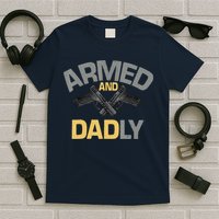 Armed And Dadly Funny Deadly Father Gifts For Fathers Day T-Shirt