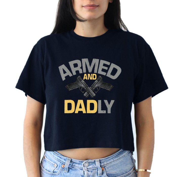 Armed And Dadly Funny Deadly Father Gifts For Fathers Day Women's Crop Top Tee