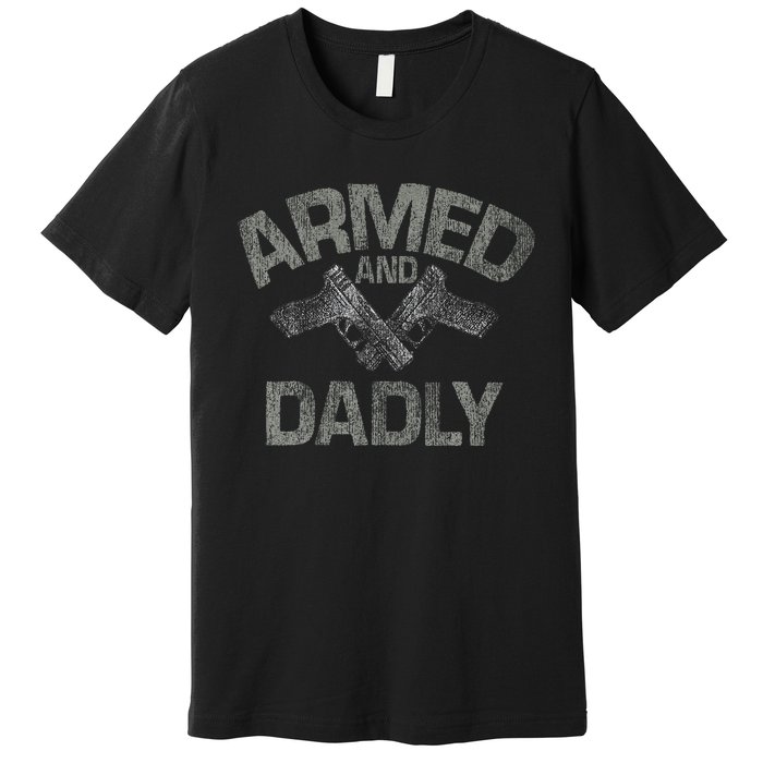 Armed And Dadly Funny Deadly Father Gift For Fathers Day Premium T-Shirt