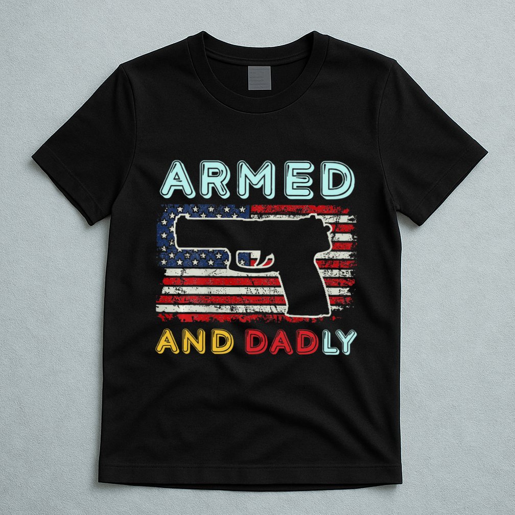 Armed And Dadly Funny Deadly Father Gift For Father's Day T-Shirt
