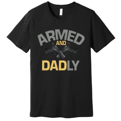 Armed And Dadly Funny Deadly Father Gift For Fathers Day Premium T-Shirt