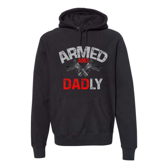 Armed And Dadly Funny Deadly Father Gift For Fathers Day Premium Hoodie