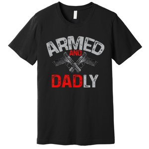 Armed And Dadly Funny Deadly Father Gift For Fathers Day Premium T-Shirt