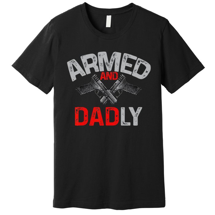 Armed And Dadly Funny Deadly Father Gift For Fathers Day Premium T-Shirt