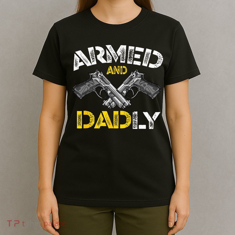 Armed And Dadly Funny Armed And Deadly Dad Fathers Day T-Shirt