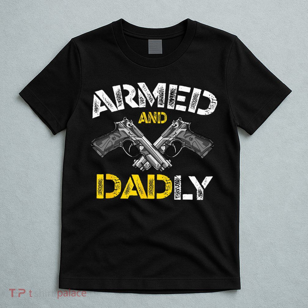 Armed And Dadly Funny Armed And Deadly Dad Fathers Day T-Shirt