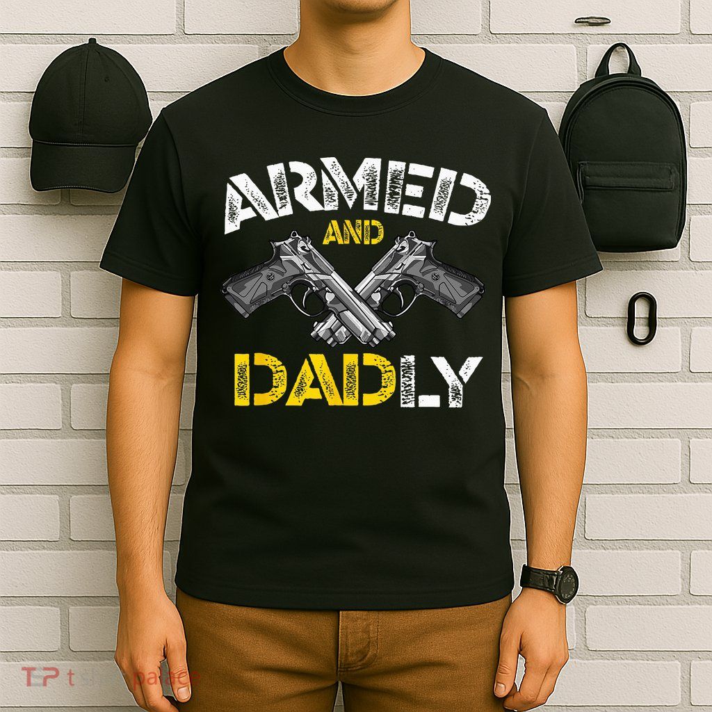 Armed And Dadly Funny Armed And Deadly Dad Fathers Day T-Shirt