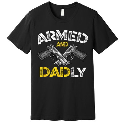 Armed And Dadly Funny Armed And Deadly Dad Fathers Day Premium T-Shirt