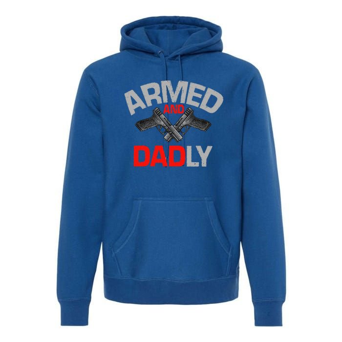 Armed And Dadly Funny Deadly Father Gift For Fathers Day Premium Hoodie