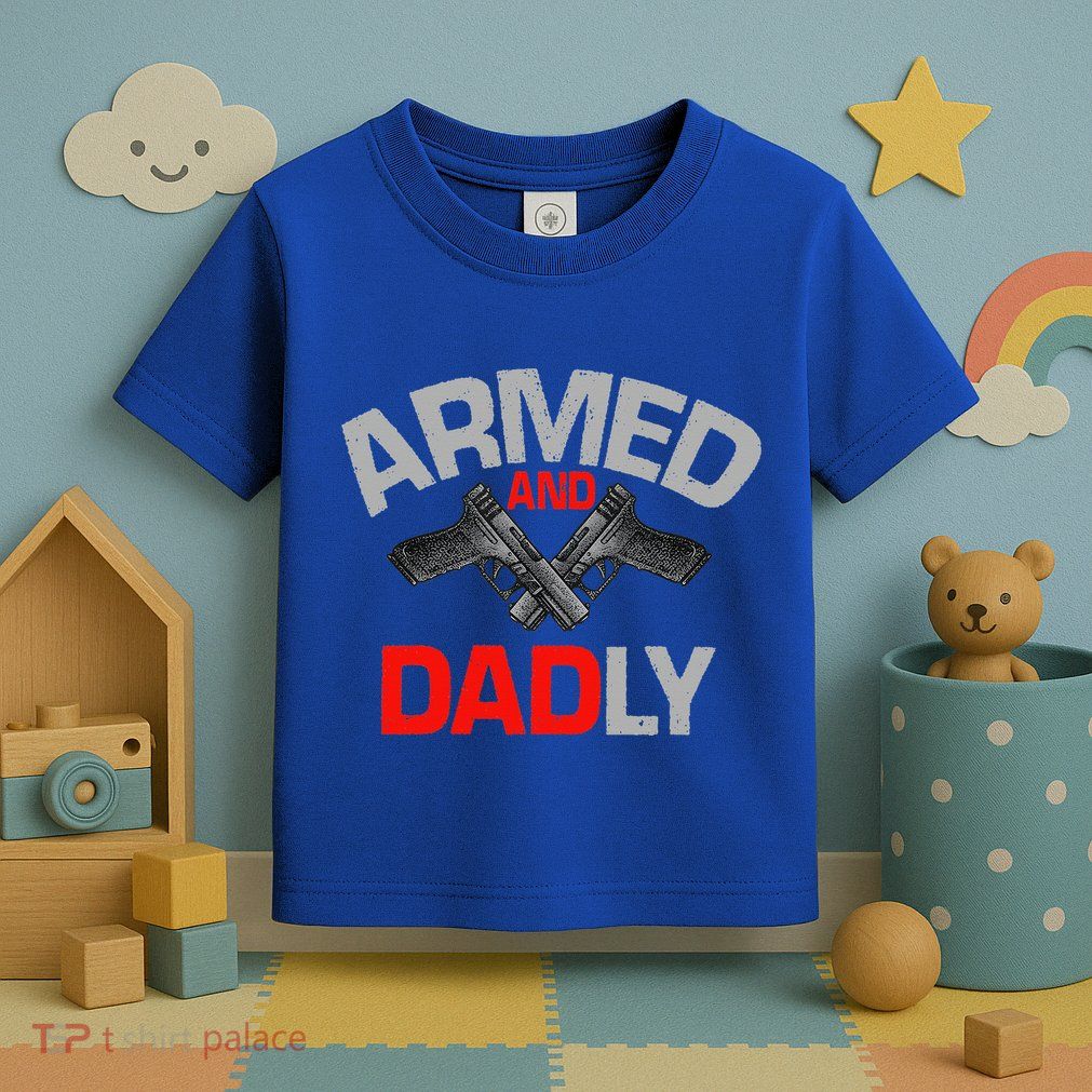 Armed And Dadly Funny Deadly Father Gift For Fathers Day Toddler T-Shirt