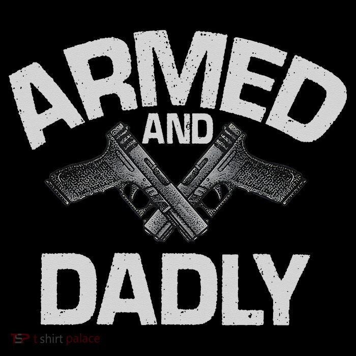 Armed And Dadly Funny Deadly Father Gift For Fathers Day T-Shirt