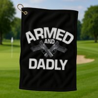 Armed And Dadly Funny Deadly Father Gift For Fathers Day Golf Towel