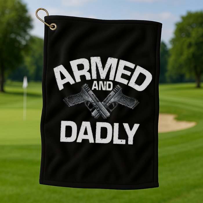 Armed And Dadly Funny Deadly Father Gift For Fathers Day Golf Towel
