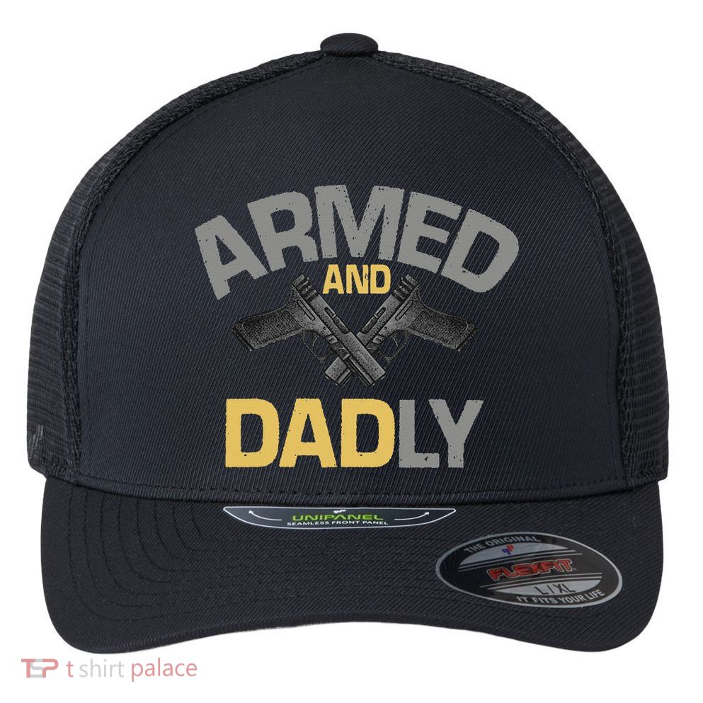 Armed And Dadly Funny Deadly Father Gift For Fathers Day Flexfit Unipanel Trucker Cap