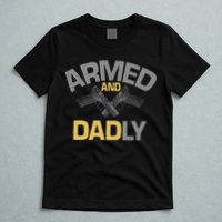 Armed And Dadly Funny Deadly Father Gift For Fathers Day T-Shirt