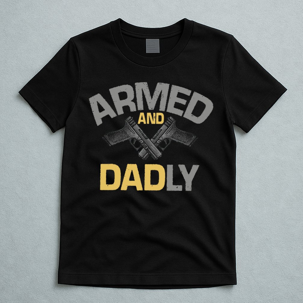 Armed And Dadly Funny Deadly Father Gift For Fathers Day T-Shirt