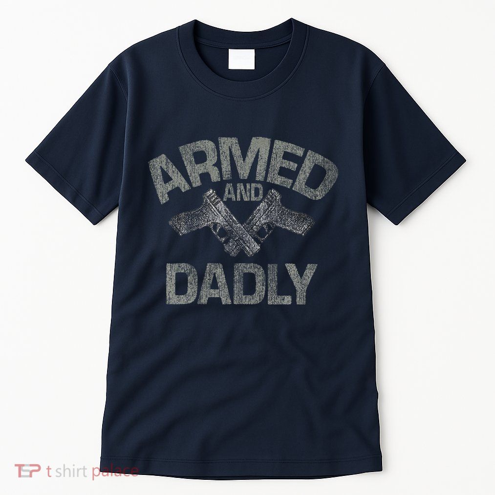 Armed And Dadly Funny Deadly Father Gift For Fathers Day Tall T-Shirt