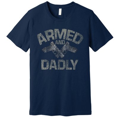 Armed And Dadly Funny Deadly Father Gift For Fathers Day Premium T-Shirt