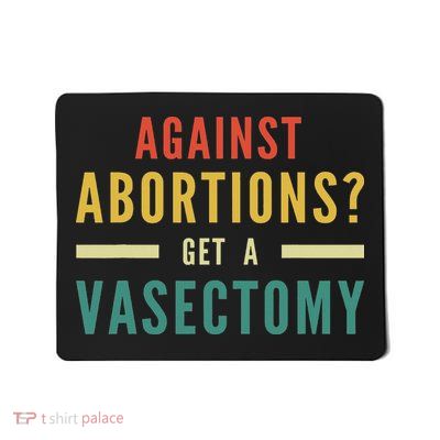 Against Abortion Get A Vasectomy Feminism Rights Mousepad