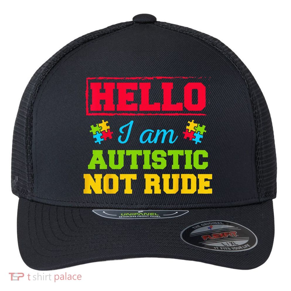 Autism Awareness Hello I Am Autistic Not Rude Im Autistic Flexfit Unipanel Trucker Cap