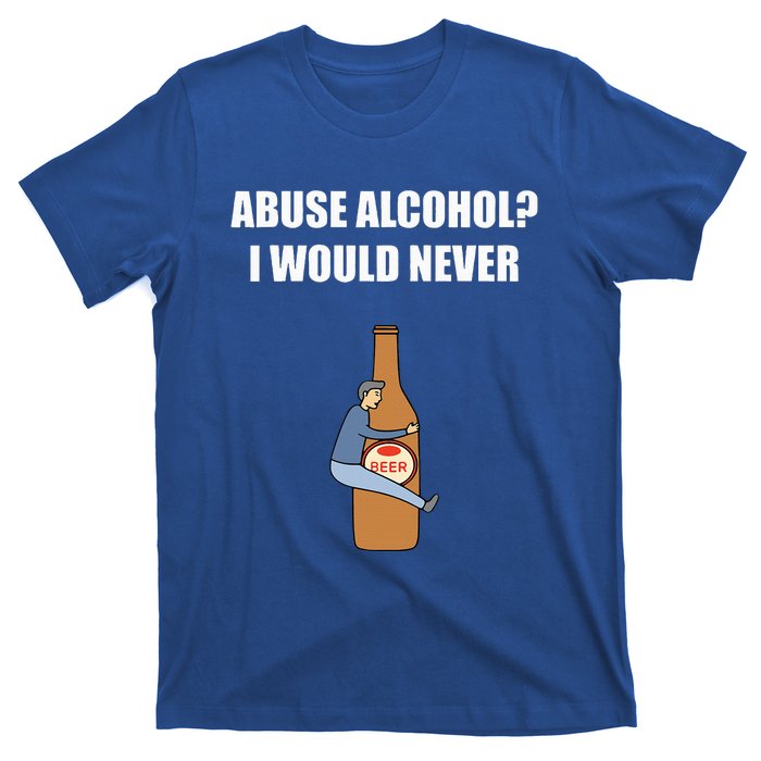 Abuse Alcohol I Would Never T-Shirt