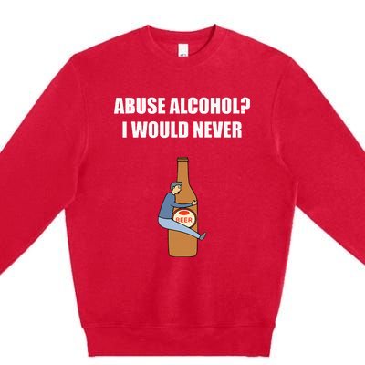 Abuse Alcohol I Would Never Premium Crewneck Sweatshirt