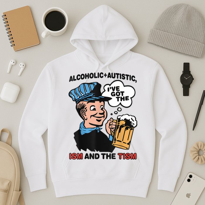 Alcoholic + Autistic IVe Got The Ism And The Tism Funny Hoodie